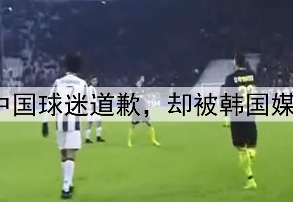 C罗向中国球迷道歉，却被韩国媒体指责